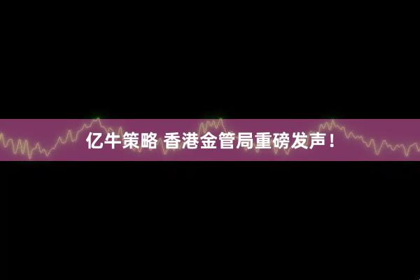 亿牛策略 香港金管局重磅发声！