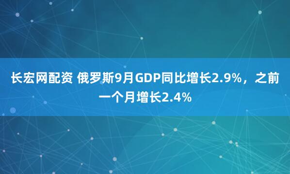 长宏网配资 俄罗斯9月GDP同比增长2.9%，之前一个月增长2.4%