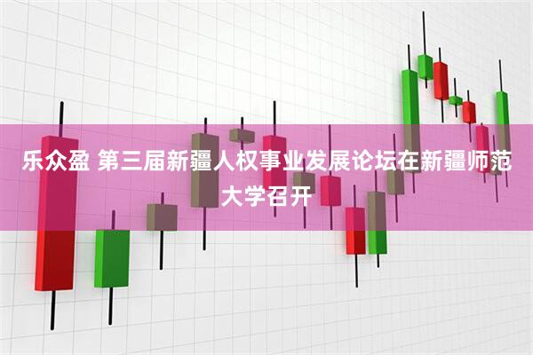 乐众盈 第三届新疆人权事业发展论坛在新疆师范大学召开