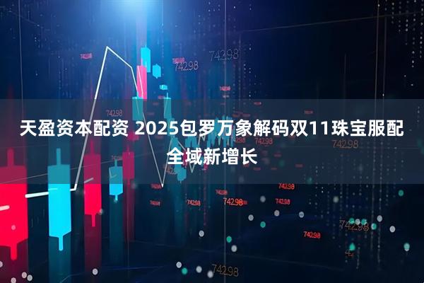 天盈资本配资 2025包罗万象解码双11珠宝服配全域新增长