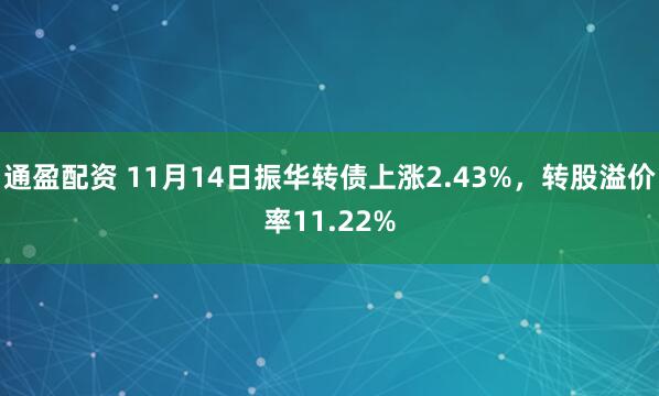 通盈配资 11月14日振华转债上涨2.43%，转股溢价率11.22%